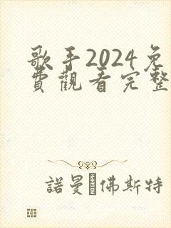 歌手2024免费观看完整版