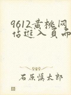 9612黄桃网站进入页面小说