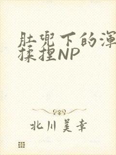 肚兜下的浑圆被揉捏NP