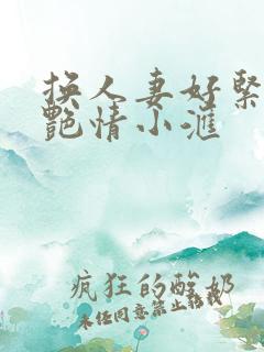 换人妻好紧4P艳情小汇