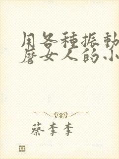 用各种振动器折磨女人的小说