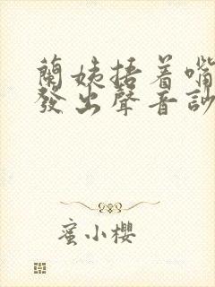 兰姨捂着嘴生怕发出声音吵