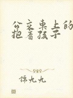 公交车上的诗绵抱着孩子