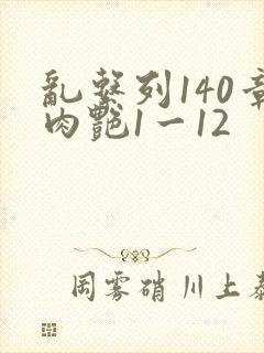 乱系列140章肉艳1一12