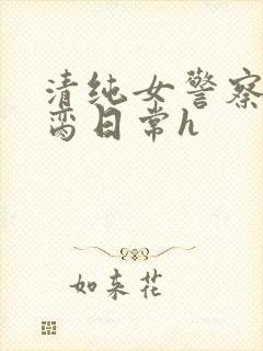 清纯女警察的被脔日常h