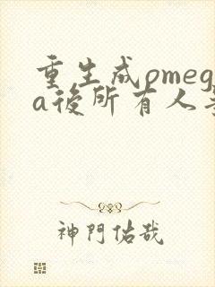 重生成omega后所有人争着要娶我