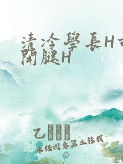 清冷学长H乖打开腿H
