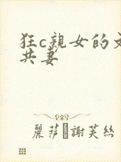 狂c亲女的文h共妻