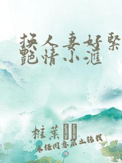 换人妻好紧4P艳情小汇