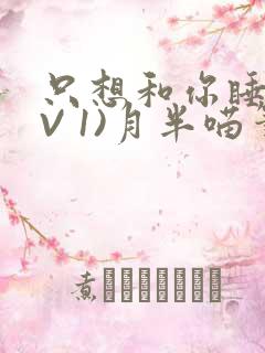 只想和你睡(1V 1)月半喵笔趣