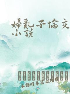 妇乱子伦交野战小说