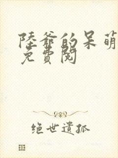 陆爷的呆萌甜妻免费阅