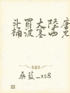 斗罗大陆唐三爆桶波塞西免费P站