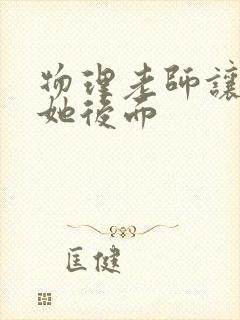 物理老师让我上她后面