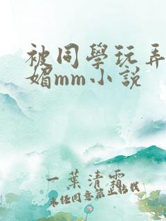 被同学玩弄的妩媚mm小说