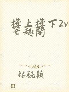 楼上楼下2v2笔趣阁