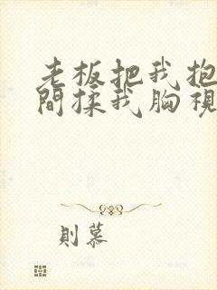 老板把我抱进房间揉我胸视频