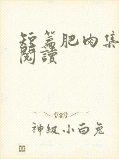 短篇肥肉集在线阅读