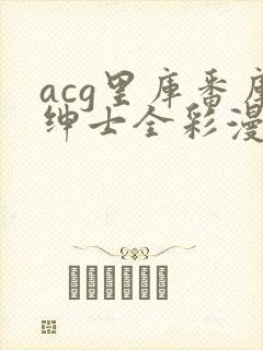 acg里库番库绅士全彩漫画