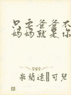 只要爸爸不在家妈妈就是你