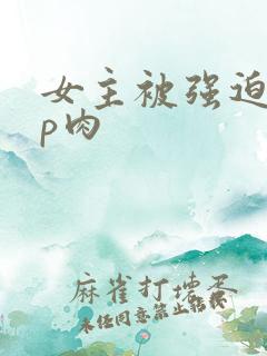 女主被强迫群np肉