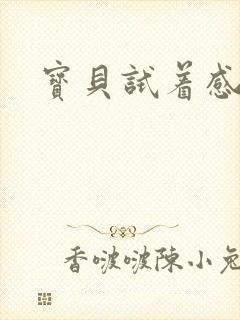 宝贝试着感受我