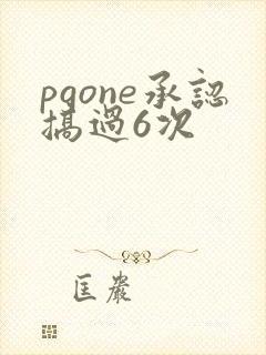 pgone承认搞过6次