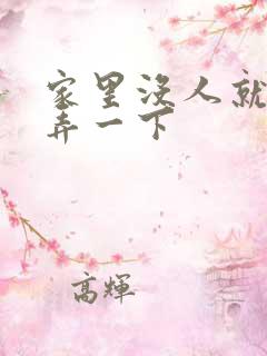 家里没人就让你弄一下