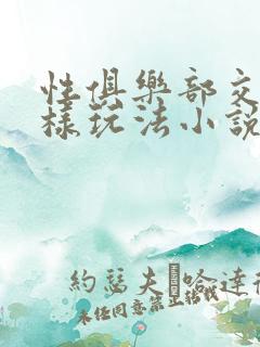 性俱乐部交换花样玩法小说