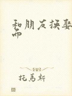 和朋友换娶妻当面