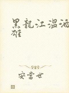 黑龙江温酒斩华雄