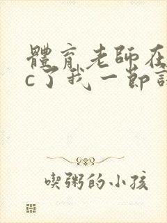 体育老师在单杠c了我一节课网站