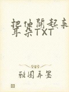 把他关起来BY耳朵TXT