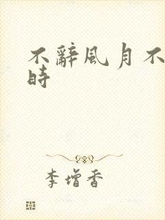 不辞风月不负当时