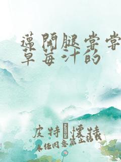 迈开腿尝尝你的草莓汁的