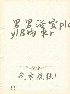 男男浴室play18肉车r
