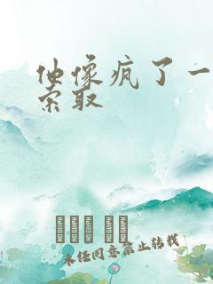 他像疯了一样的索取