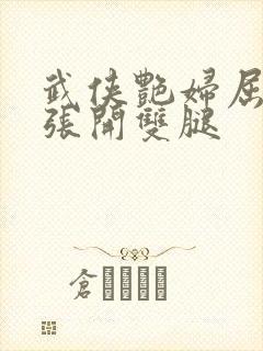 武侠艳妇屈辱的张开双腿