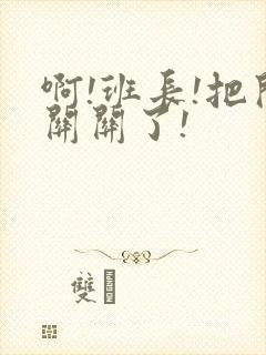 啊!班长!把开关关了!