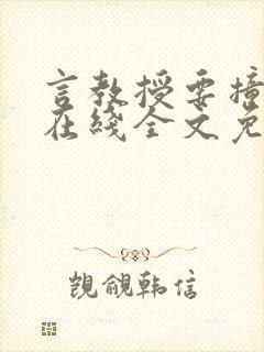 言教授要撞坏了在线全文免费阅读作者