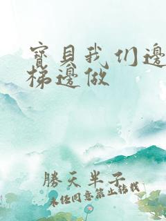 宝贝我们边上楼梯边做