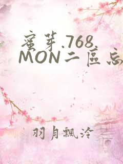 蜜芽.768.MON二区忘忧草葫芦娃