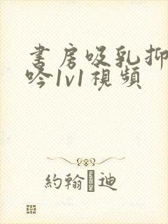 书房吸乳抑制低吟1v1视频