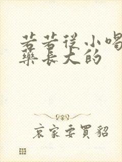 若若从小喝催乳药长大的