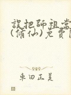 误把师祖当炉鼎(修仙)免费阅读