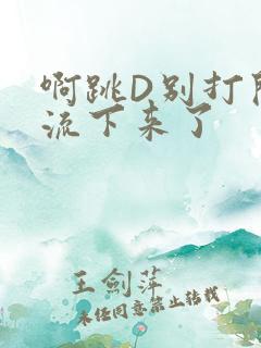啊跳D别打开水流下来了