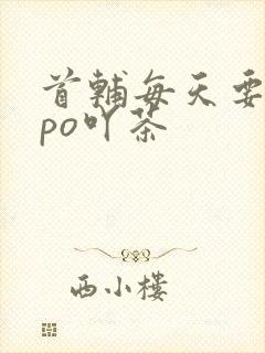 首辅每天要不够po吖茶