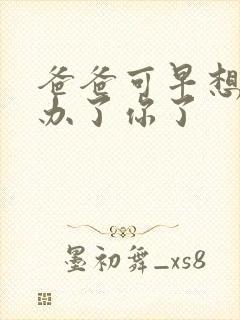 爸爸可早想在这办了你了