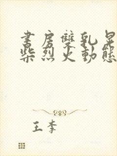 书房双乳晃动干柴烈火动态图