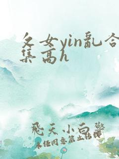 攵女yin乱合集高h